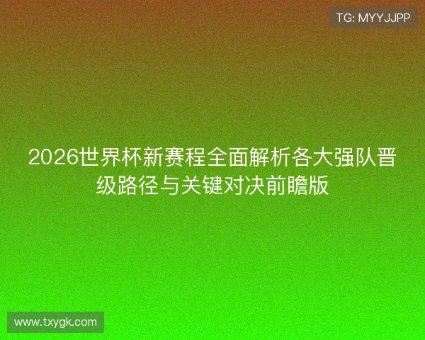 2026世界杯新赛程全面解析各大强队晋级路径与关键对决前瞻版