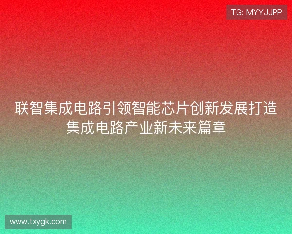 联智集成电路引领智能芯片创新发展打造集成电路产业新未来篇章